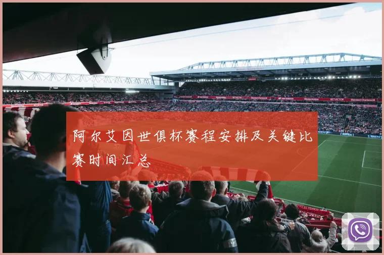 阿尔艾因世俱杯赛程安排及关键比赛时间汇总