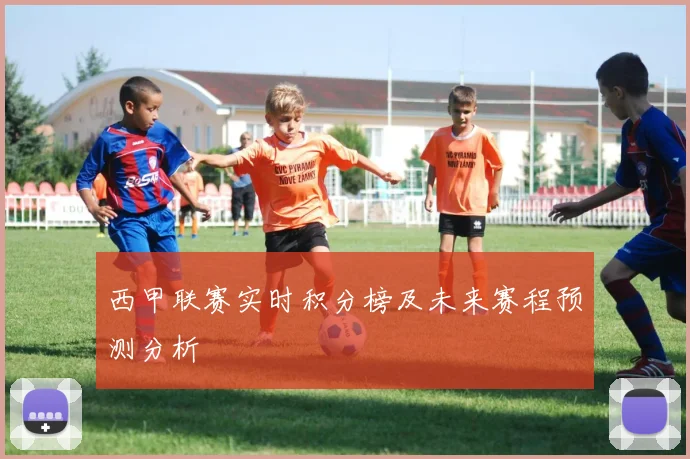 西甲联赛实时积分榜及未来赛程预测分析