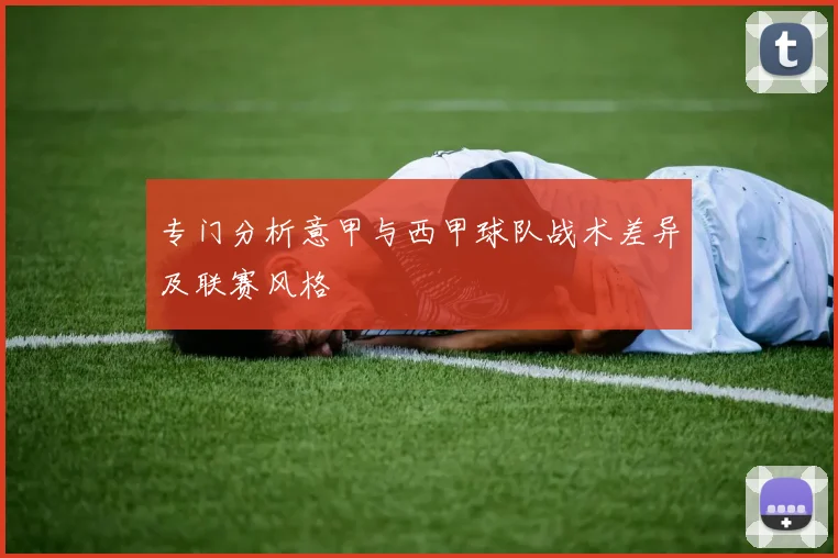 专门分析意甲与西甲球队战术差异及联赛风格