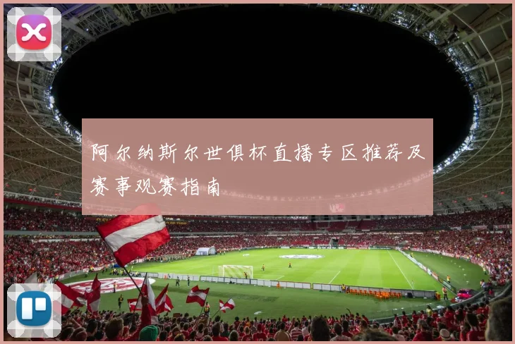 阿尔纳斯尔世俱杯直播专区推荐及赛事观赛指南