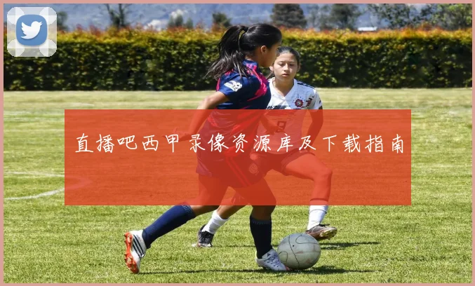 直播吧西甲录像资源库及下载指南