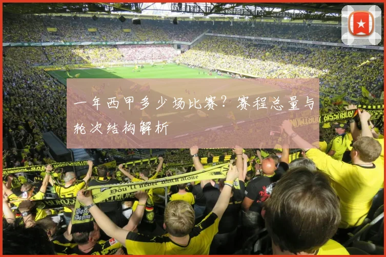 一年西甲多少场比赛？赛程总量与轮次结构解析