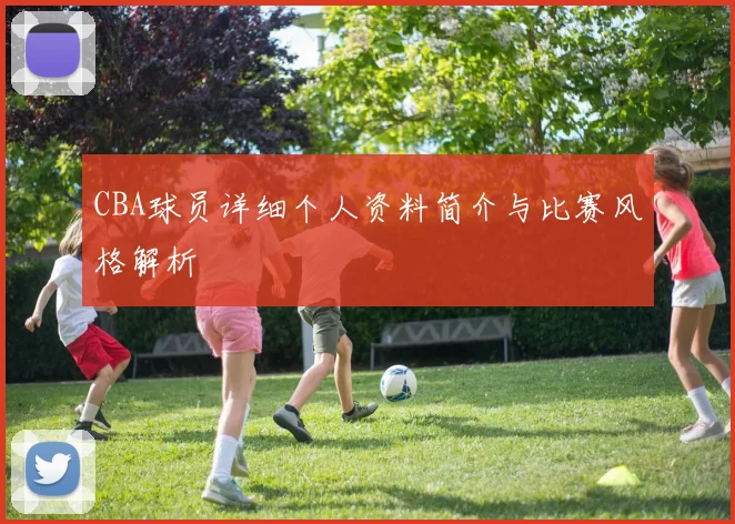 CBA球员详细个人资料简介与比赛风格解析