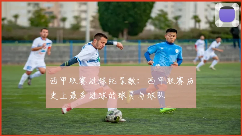 西甲联赛进球纪录数：西甲联赛历史上最多进球的球员与球队