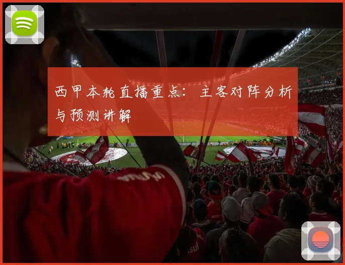 西甲本轮直播重点：主客对阵分析与预测讲解